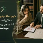 خرید ملک بدون سند؛ ممکن است، اما آیا این ریسک‌ها را می‌دانستی؟
